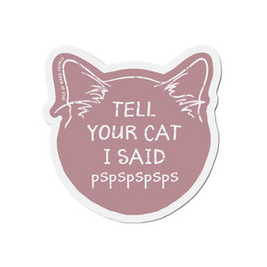 "Tell Your Cat I Said Pspsps" Magnet